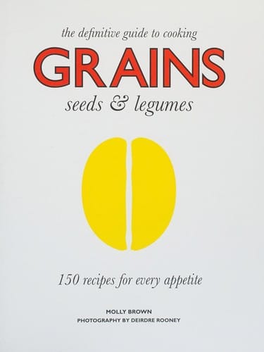 The definitive guide to cooking grains, seeds & legumes : 150 recipes for every appetite