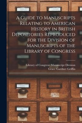 A guide to manuscripts relating to American history in British depositories, reproduced for the Division of Manuscripts of the Library of Congress