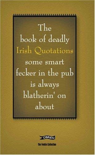 The book of deadly Irish quotations : some smart fecker in the pub is always blatherin' on about