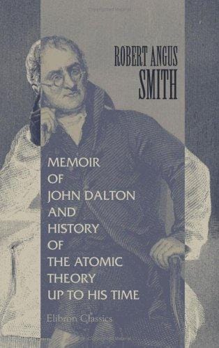 Memoir of John Dalton, and History of the Atomic Theory up to His Time