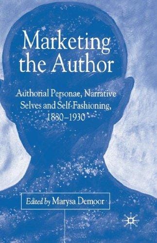 MARKETING THE AUTHOR: AUTHORIAL PERSONAE, NARRATIVE SELVES AND SELF-FASHIONING,...; ED. BY MARYSA DEMOOR