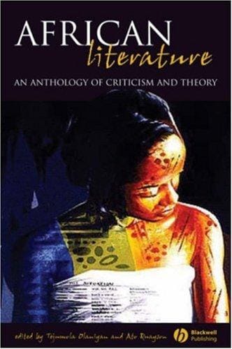 AFRICAN LITERATURE: AN ANTHOLOGY OF CRITICISM AND THEORY; ED. BY TEJUMOLA OLANIYAN