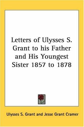 Letters of Ulysses S. Grant to His Father And His Youngest Sister 1857 to 1878