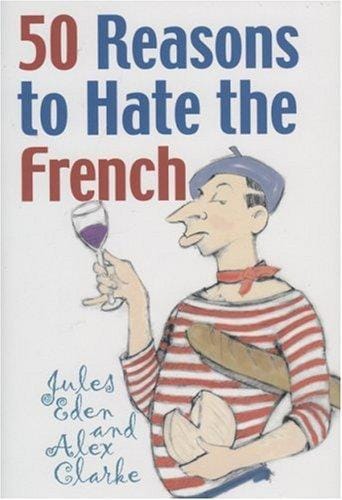 50 reasons to hate the French, or, Vive la différence