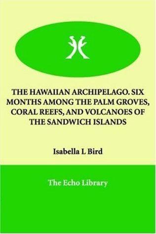 THE HAWAIIAN ARCHIPELAGO. SIX MONTHS AMONG THE PALM GROVES, CORAL REEFS, AND VOLCANOES OF THE SANDWICH ISLANDS