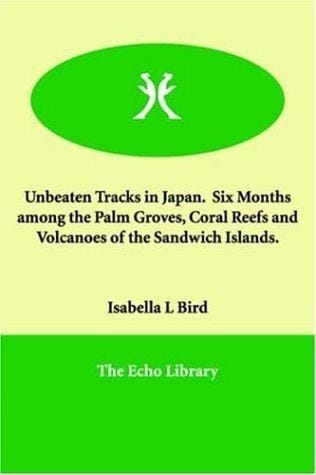 Unbeaten Tracks in Japan Six Months Among the Palm Groves, Coral Reefs And Volcanoes of the Sandwich Islands