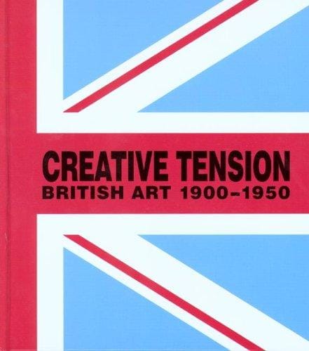 CREATIVE TENSION: BRITISH ART, 1900-1950; STEPHEN WHITTLE...ET AL