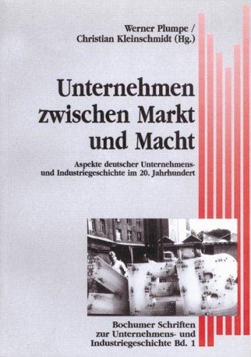 Unternehmen zwischen Markt und Macht: Aspekte deutscher Unternehmens- und Industriegeschichte im 20. Jahrhundert (Bochumer Schriften zur Unternehmens- und Industriegeschichte) (German Edition)