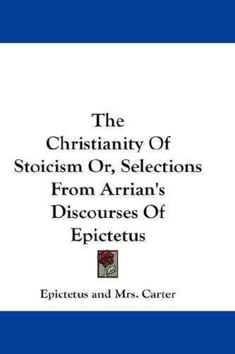 The Christianity Of Stoicism Or, Selections From Arrian's Discourses Of Epictetus