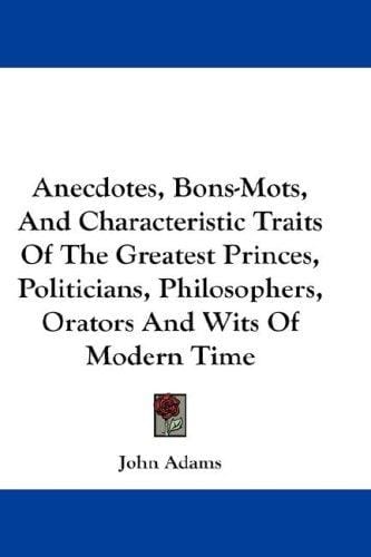 Anecdotes, bons-mots, and characteristic traits of the greatest princes, politicians, philosophers, orators, and wits of modern times ..
