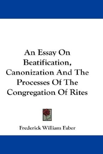 An Essay On Beatification, Canonization And The Processes Of The Congregation Of Rites