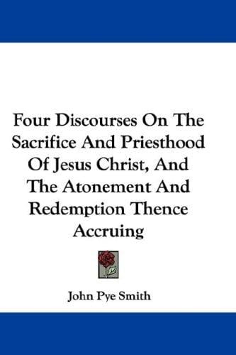 Four Discourses On The Sacrifice And Priesthood Of Jesus Christ, And The Atonement And Redemption Thence Accruing