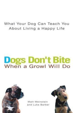 Dogs don't bite when a growl will do : what your dog can teach you about living a happy life