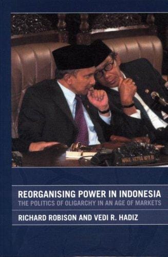 REORGANISING POWER IN INDONESIA: THE POLITICS OF OLIGARCHY IN AN AGE OF MARKETS