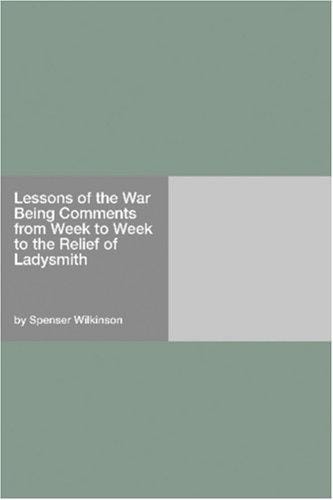 Lessons of the War Being Comments from Week to Week to the Relief of Ladysmith