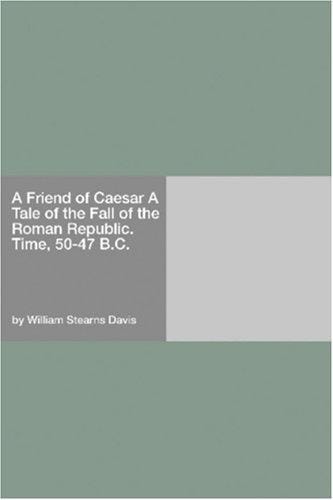 A Friend of Caesar: A Tale of the Fall of the Roman Republic, Time, 50-47 B. C