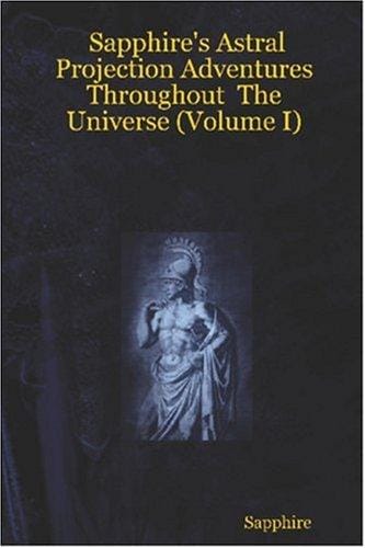 Sapphire's Astral Projection Adventures Throughout The Universe (Volume I)