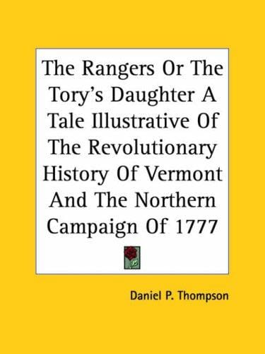 The Rangers Or The Tory's Daughter A Tale Illustrative Of The Revolutionary History Of Vermont And The Northern Campaign Of 1777