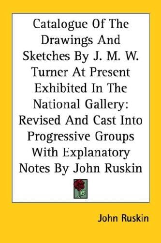 Catalogue Of The Drawings And Sketches By J. M. W. Turner At Present Exhibited In The National Gallery