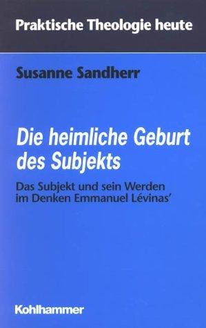 Die heimliche Geburt des Subjekts. Das Subjekt und sein Werden im Denken Emmanuel Levinas