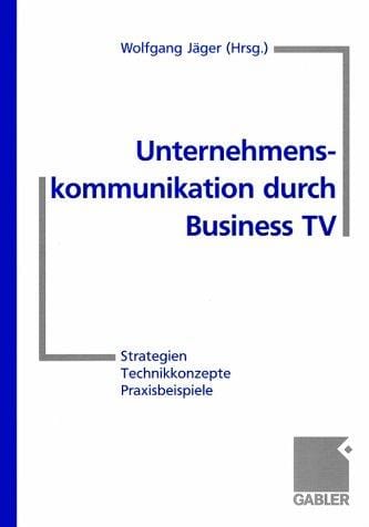 Unternehmenskommunikation durch Business TV. Strategien - Technikkonzepte - Praxisbeispiele