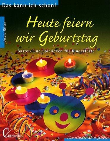 Heute feiern wir Geburtstag. Bastel- und Spielideen für Kinderfeste