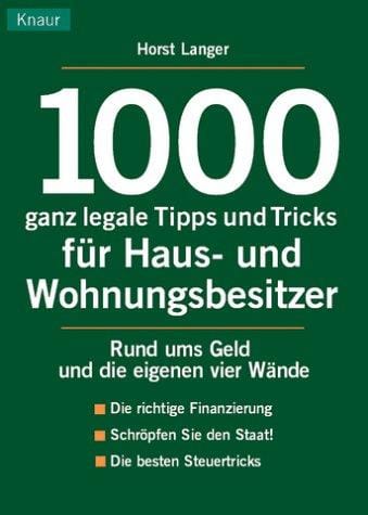 1000 ganz legale Tipps und Tricks für Haus- und Wohnungsbesitzer. Rund ums Geld und die eigenen vier Wände