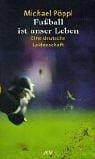 Fußball ist unser Leben. Eine deutsche Leidenschaft