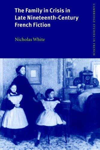 The Family in Crisis in Late Nineteenth-Century French Fiction (Cambridge Studies in French)