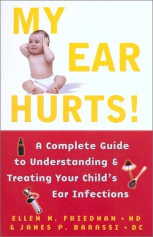 My ear hurts! : a complete guide to understanding and treating your child's ear infections