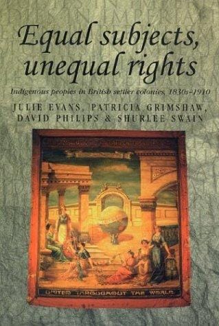 EQUAL SUBJECTS, UNEQUAL RIGHTS: INDIGENOUS PEOPLES IN BRITISH SETTLER COLONIES, 1830S-1910; JULIE EVANS...ET AL
