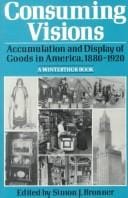 Consuming visions: Accumulation and display of goods in America, 1880-1920 (A Winterthur book)