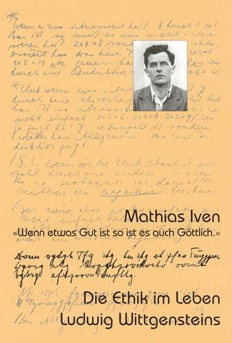 Wenn etwas Gut ist so ist es auch G ottlich: die Ethik im Leben Ludwig Wittgensteins