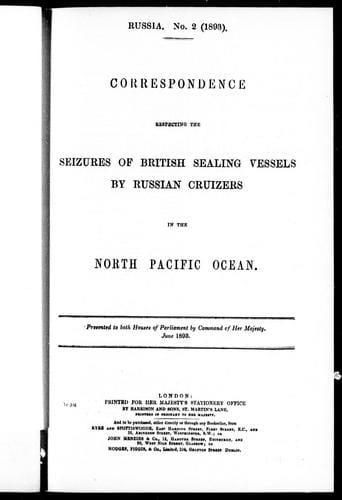 Correspondence respecting the seizure of British sealing vessels by Russian cruizers in the North Pacific Ocean