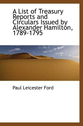 A List of Treasury Reports and Circulars Issued by Alexander Hamilton, 1789-1795