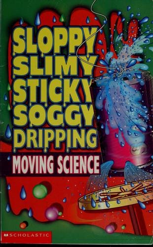 Sloppy, slimy, sticky, soggy, dripping, moving science
