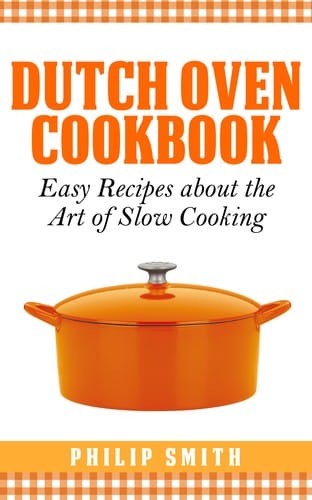 Dutch Oven Cookbook. Easy Recipes about the art of Slow Cooking