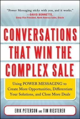 Conversations That Win The Complex Sale Using Power Messaging To Create More Opportunities Differentiate Your Solutions And Close More Deals