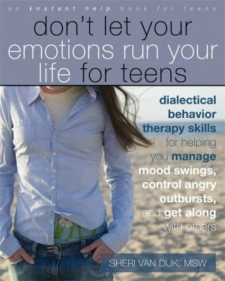 Dont Let Your Emotions Run Your Life For Teens Dialectical Behavior Therapy Skills For Helping You Manage Mood Swings Control Angry Outbursts And Get Along With Others