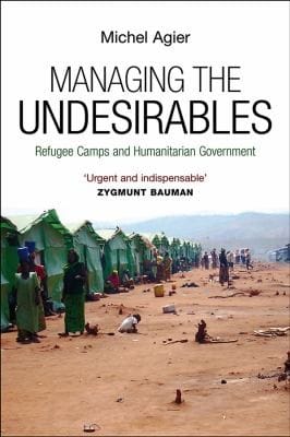 Managing The Undesirables Refugees Camp And Humanitarian Government