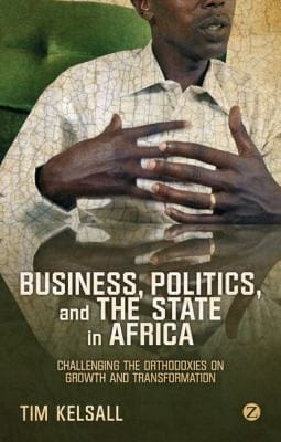 Business Politics And The State In Africa Challenging The Orthodoxies On Growth And Transformation