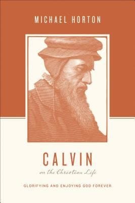 Calvin On The Christian Life Glorifying And Enjoying God Forever