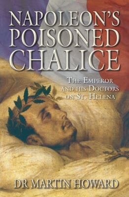 Napoleons Poisoned Chalice The Emperor And His Doctors On St Helena