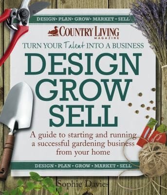 Design Grow Sell A Guide To Starting And Running A Successful Gardening Business From Your Home