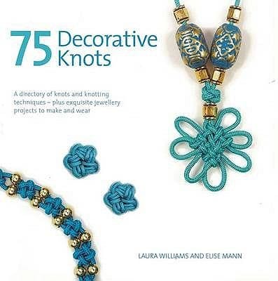 75 Decorative Knots A Directory Of Knots And Knotting Techniques Plus Exquisite Jewellery Projects To Make And Wear