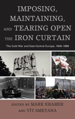 Imposing Maintaining And Tearing Open The Iron Curtain The Cold War And Eastcentral Europe 19451989