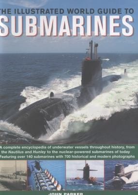 The Illustrated World Guide To Submarines Featuring Over 140 Submarines With 700 Historical And Modern Photographs