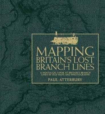 Mapping Britains Lost Branch Lines A Nostalgic Look At Britains Branch Lines In Old Maps And Photographs