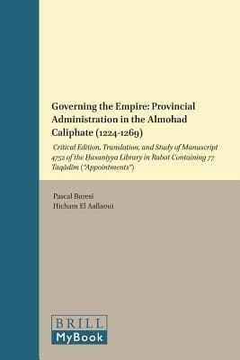 Governing The Empire Provincial Administration In The Almohad Caliphate 12241269 Critical Edition Translation And Study Of Manuscript 4752 Of The Hasaniyya Library In Rabat Containing 77 Taqadim Appointments