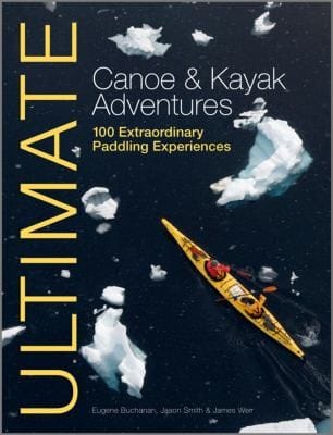 Ultimate Canoe Kayak Adventures 100 Extraordinary Paddling Experiences